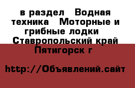  в раздел : Водная техника » Моторные и грибные лодки . Ставропольский край,Пятигорск г.